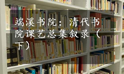 端溪书院：清代书院课艺总集叙录（下）