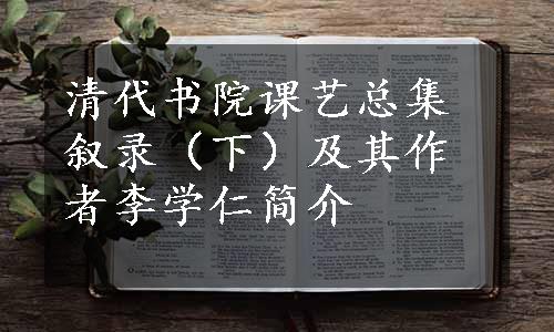 清代书院课艺总集叙录（下）及其作者李学仁简介