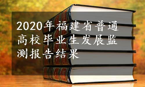 2020年福建省普通高校毕业生发展监测报告结果