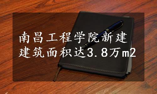 南昌工程学院新建建筑面积达3.8万m2