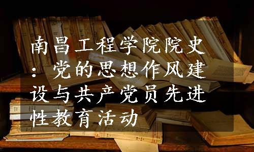 南昌工程学院院史：党的思想作风建设与共产党员先进性教育活动