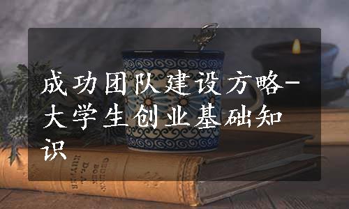 成功团队建设方略-大学生创业基础知识