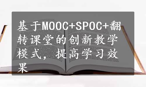 基于MOOC+SPOC+翻转课堂的创新教学模式，提高学习效果