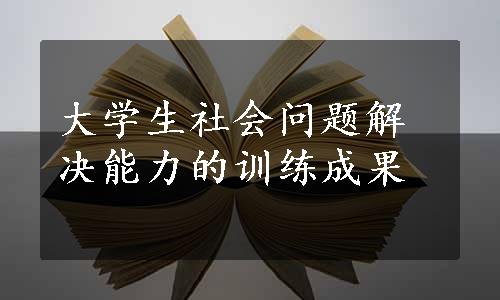 大学生社会问题解决能力的训练成果