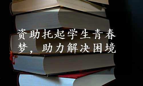 资助托起学生青春梦，助力解决困境