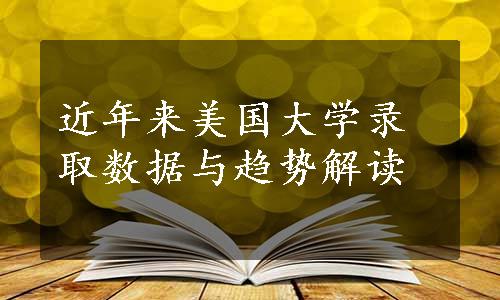 近年来美国大学录取数据与趋势解读