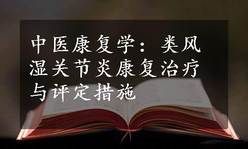 中医康复学：类风湿关节炎康复治疗与评定措施