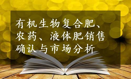 有机生物复合肥、农药、液体肥销售确认与市场分析