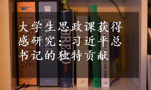 大学生思政课获得感研究：习近平总书记的独特贡献