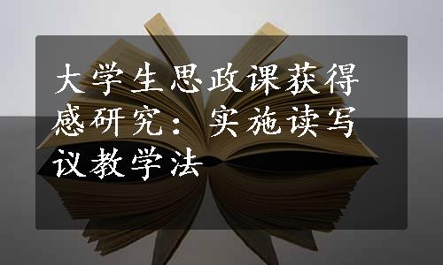 大学生思政课获得感研究：实施读写议教学法