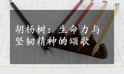 胡杨树：生命力与坚韧精神的颂歌