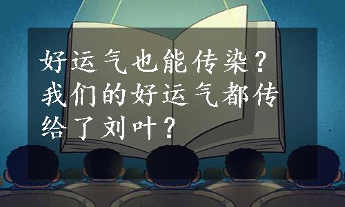 好运气也能传染？我们的好运气都传给了刘叶？