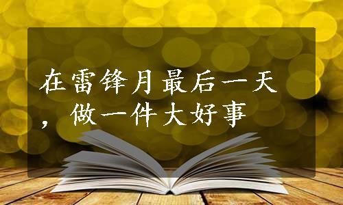 在雷锋月最后一天，做一件大好事