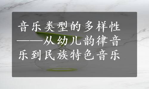 音乐类型的多样性——从幼儿韵律音乐到民族特色音乐