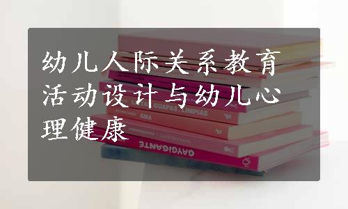 幼儿人际关系教育活动设计与幼儿心理健康