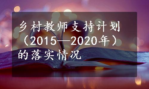 乡村教师支持计划（2015—2020年）的落实情况