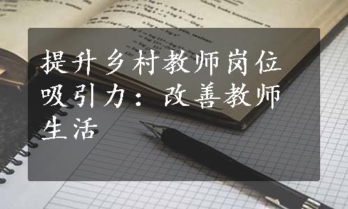 提升乡村教师岗位吸引力：改善教师生活