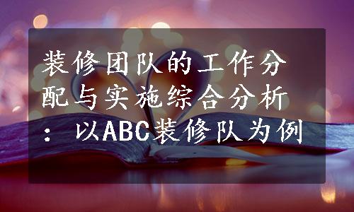 装修团队的工作分配与实施综合分析：以ABC装修队为例