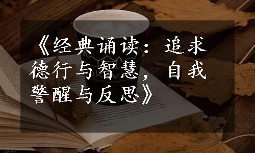 《经典诵读：追求德行与智慧，自我警醒与反思》