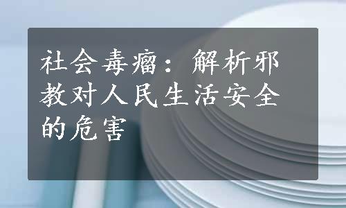 社会毒瘤：解析邪教对人民生活安全的危害