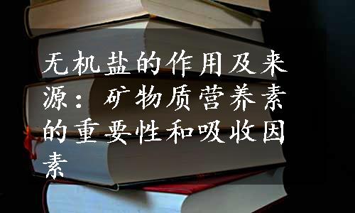 无机盐的作用及来源：矿物质营养素的重要性和吸收因素