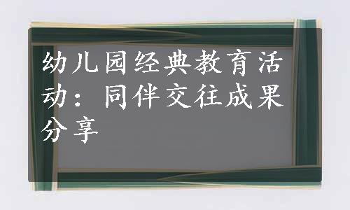 幼儿园经典教育活动：同伴交往成果分享