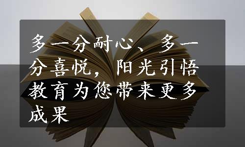 多一分耐心、多一分喜悦，阳光引悟教育为您带来更多成果