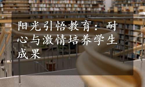 阳光引悟教育：耐心与激情培养学生成果