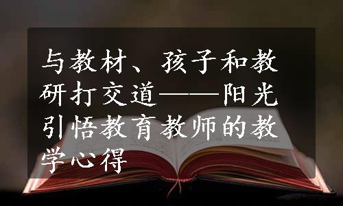 与教材、孩子和教研打交道——阳光引悟教育教师的教学心得