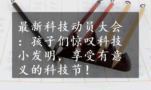 最新科技动员大会：孩子们惊叹科技小发明，享受有意义的科技节！