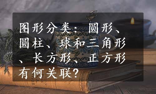 图形分类: 圆形、圆柱、球和三角形、长方形、正方形有何关联?