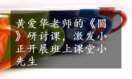 黄爱华老师的《圆》研讨课，激发小正开展班上课堂小先生