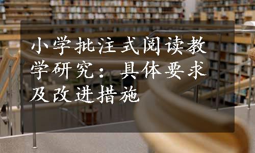 小学批注式阅读教学研究：具体要求及改进措施