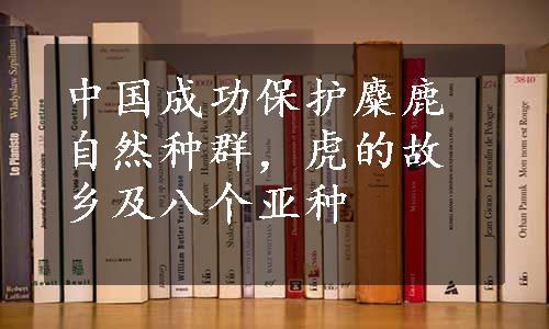 中国成功保护麋鹿自然种群，虎的故乡及八个亚种