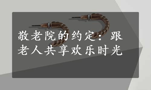 敬老院的约定：跟老人共享欢乐时光