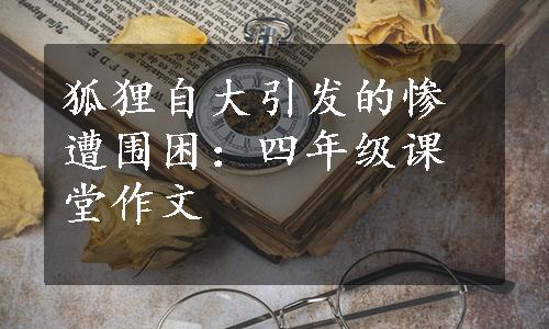 狐狸自大引发的惨遭围困：四年级课堂作文