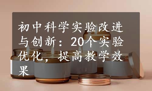 初中科学实验改进与创新：20个实验优化，提高教学效果