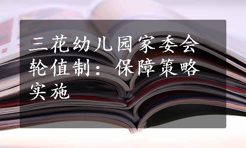 三花幼儿园家委会轮值制：保障策略实施