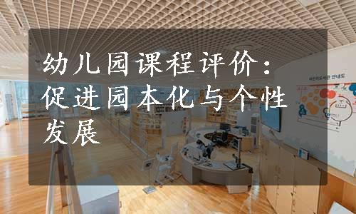 幼儿园课程评价：促进园本化与个性发展