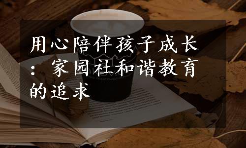 用心陪伴孩子成长：家园社和谐教育的追求