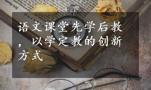 语文课堂先学后教，以学定教的创新方式