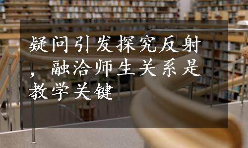 疑问引发探究反射，融洽师生关系是教学关键