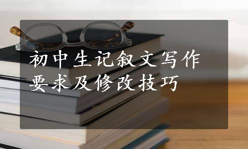 初中生记叙文写作要求及修改技巧