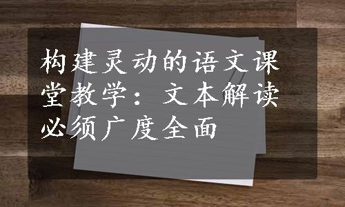 构建灵动的语文课堂教学：文本解读必须广度全面