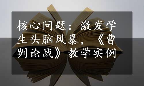 核心问题：激发学生头脑风暴，《曹刿论战》教学实例