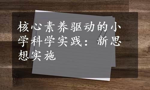 核心素养驱动的小学科学实践：新思想实施