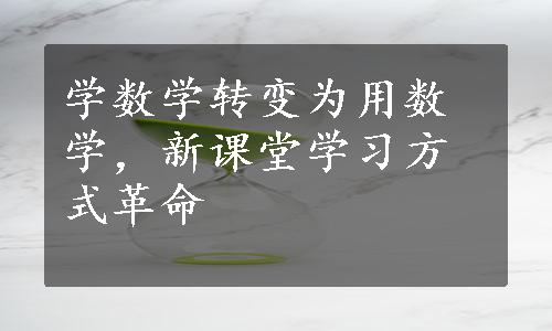 学数学转变为用数学，新课堂学习方式革命