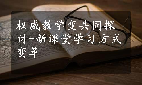 权威教学变共同探讨-新课堂学习方式变革