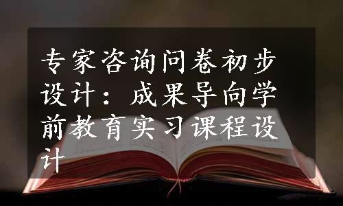 专家咨询问卷初步设计：成果导向学前教育实习课程设计