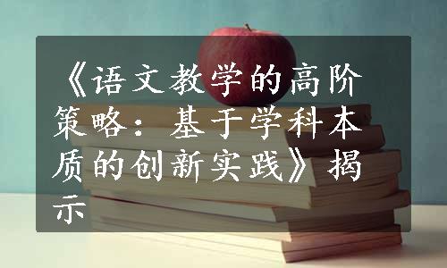 《语文教学的高阶策略：基于学科本质的创新实践》揭示